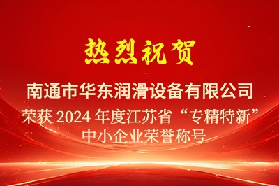 熱烈祝賀華東潤滑通過2024江蘇省“專精特新”中小企業認定